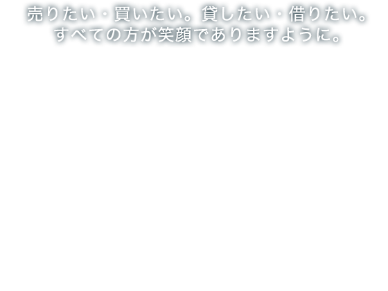 売りたい・買いたい。貸したい・借りたい。すべての方が笑顔でありますように。